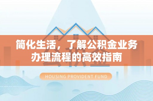 万江简化生活，了解公积金业务办理流程的高效指南