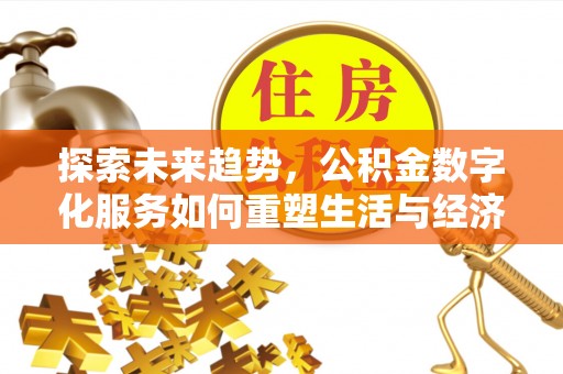 万江探索未来趋势，公积金数字化服务如何重塑生活与经济