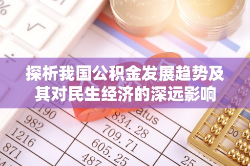万江探析我国公积金发展趋势及其对民生经济的深远影响