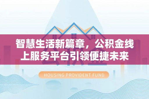 万江智慧生活新篇章，公积金线上服务平台引领便捷未来