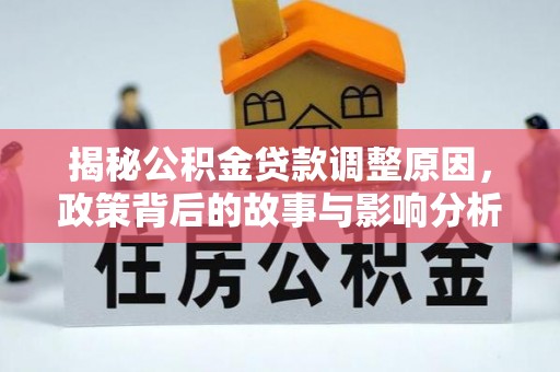 万江揭秘公积金贷款调整原因，政策背后的故事与影响分析