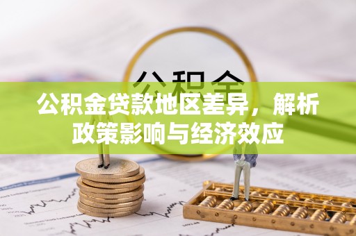 万江公积金贷款地区差异，解析政策影响与经济效应