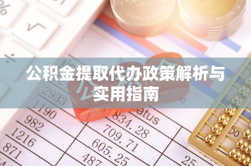 万江公积金提取代办政策解析与实用指南