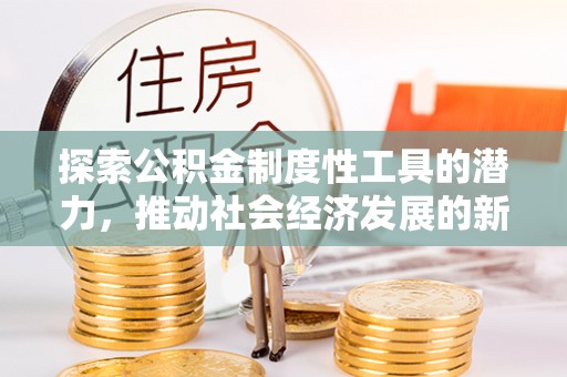 万江探索公积金制度性工具的潜力，推动社会经济发展的新引擎