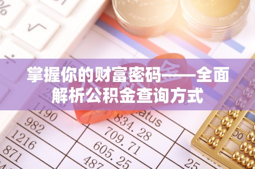 万江掌握你的财富密码——全面解析公积金查询方式