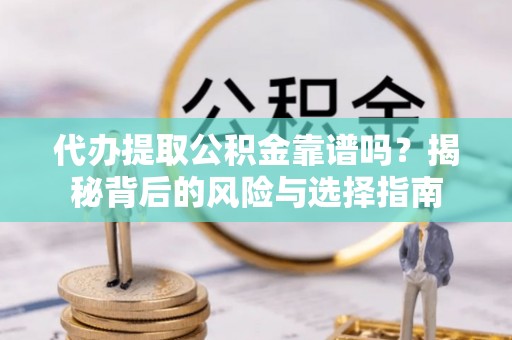 万江代办提取公积金靠谱吗？揭秘背后的风险与选择指南