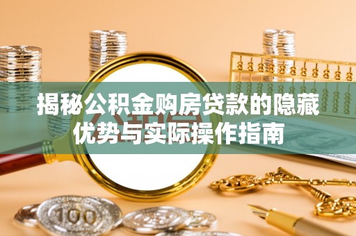 万江揭秘公积金购房贷款的隐藏优势与实际操作指南