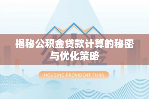 万江揭秘公积金贷款计算的秘密与优化策略