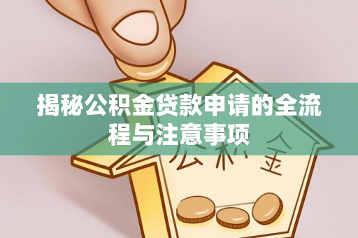 万江揭秘公积金贷款申请的全流程与注意事项