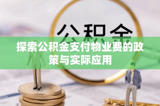 万江探索公积金支付物业费的政策与实际应用