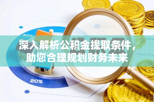 万江深入解析公积金提取条件，助您合理规划财务未来