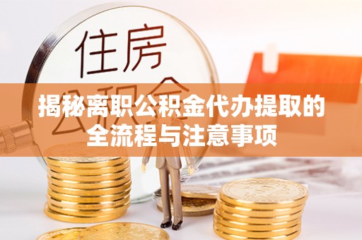 万江揭秘离职公积金代办提取的全流程与注意事项