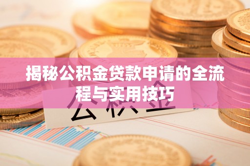 万江揭秘公积金贷款申请的全流程与实用技巧