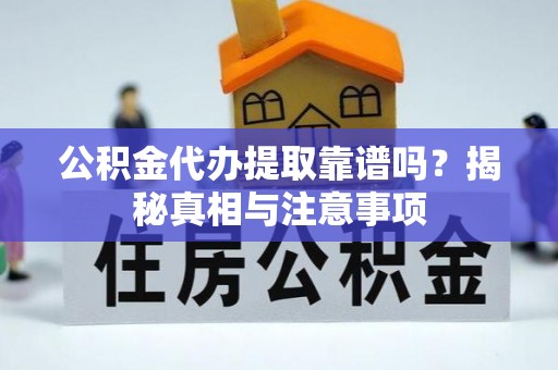 万江公积金代办提取靠谱吗？揭秘真相与注意事项
