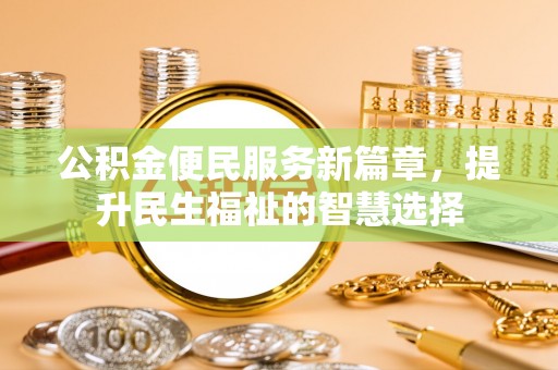 万江公积金便民服务新篇章，提升民生福祉的智慧选择
