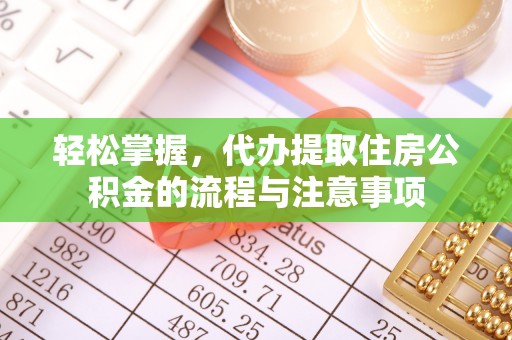 万江轻松掌握，代办提取住房公积金的流程与注意事项