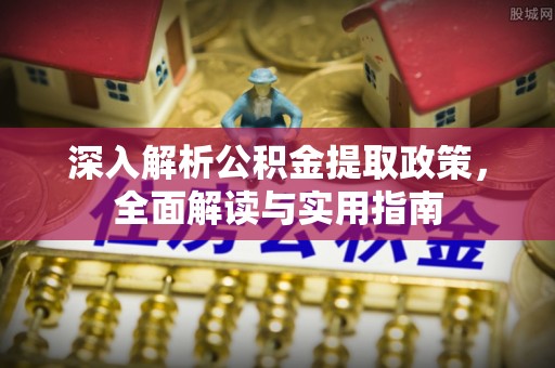 万江深入解析公积金提取政策，全面解读与实用指南