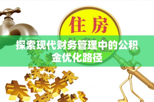 万江探索现代财务管理中的公积金优化路径