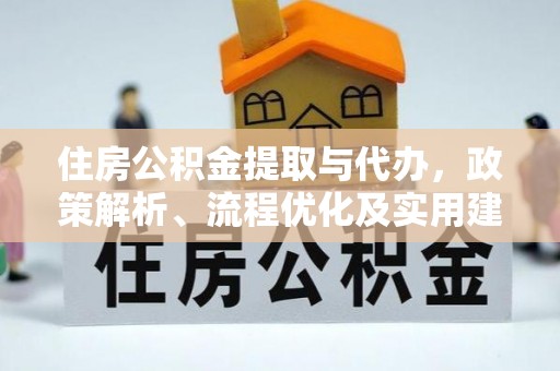 万江住房公积金提取与代办，政策解析、流程优化及实用建议
