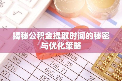 万江揭秘公积金提取时间的秘密与优化策略