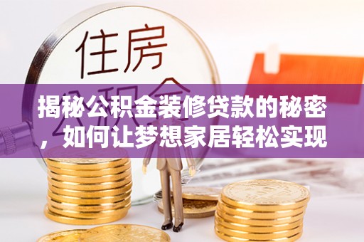万江揭秘公积金装修贷款的秘密，如何让梦想家居轻松实现？