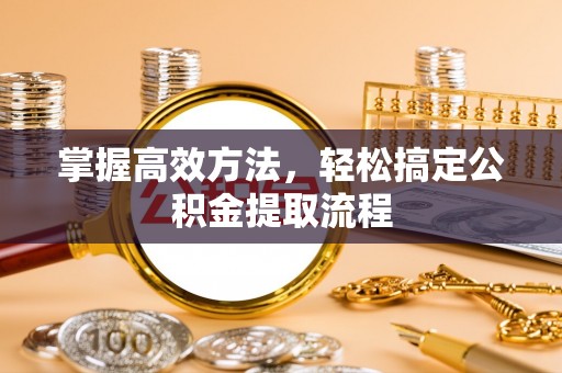 万江掌握高效方法，轻松搞定公积金提取流程