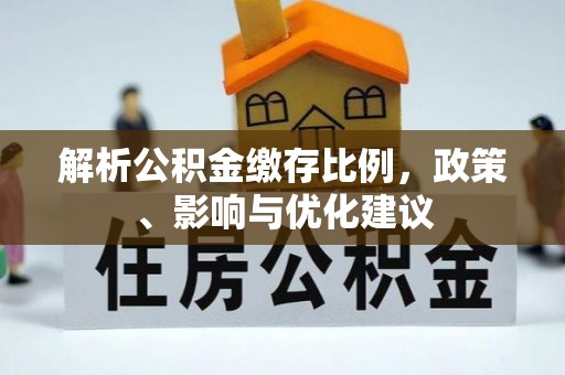 万江解析公积金缴存比例，政策、影响与优化建议