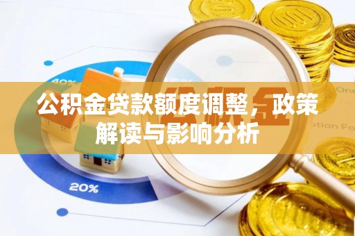 万江公积金贷款额度调整，政策解读与影响分析