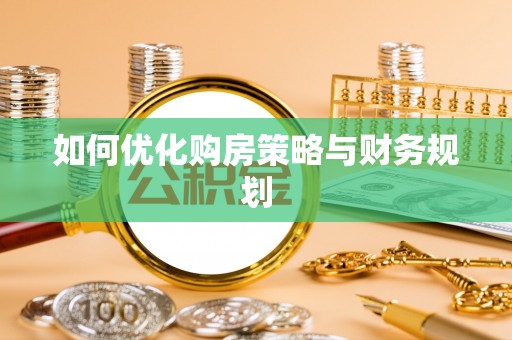 万江如何优化购房策略与财务规划