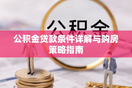 万江公积金贷款条件详解与购房策略指南