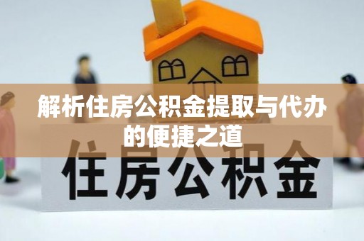 万江解析住房公积金提取与代办的便捷之道