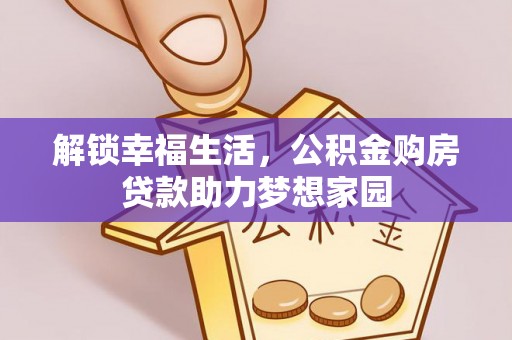 万江解锁幸福生活，公积金购房贷款助力梦想家园