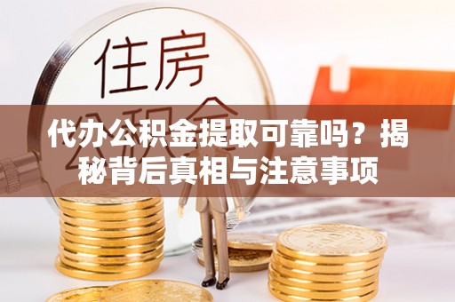 万江代办公积金提取可靠吗？揭秘背后真相与注意事项