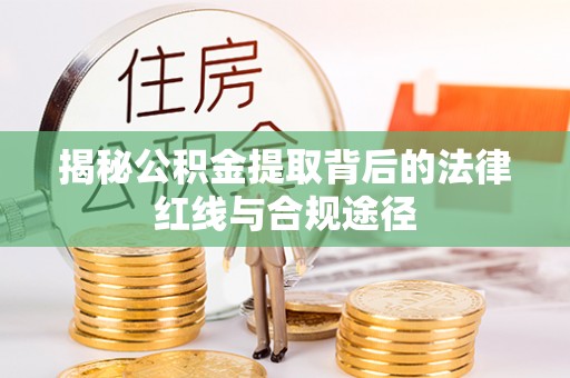 万江揭秘公积金提取背后的法律红线与合规途径