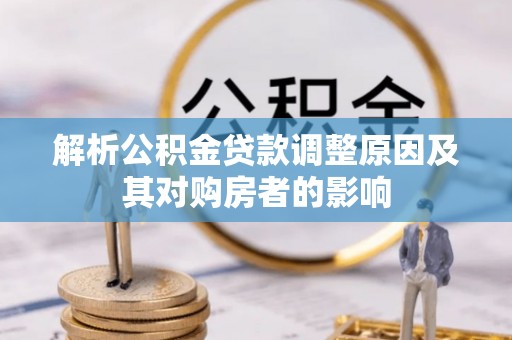 万江解析公积金贷款调整原因及其对购房者的影响