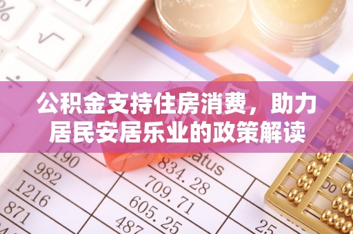 万江公积金支持住房消费，助力居民安居乐业的政策解读