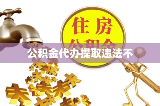 万江公积金代办提取违法不
