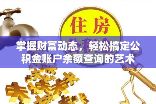 万江掌握财富动态，轻松搞定公积金账户余额查询的艺术