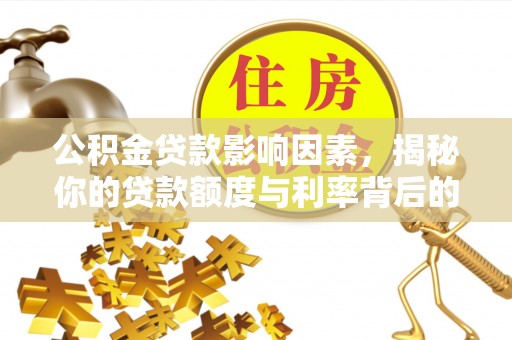 万江公积金贷款影响因素，揭秘你的贷款额度与利率背后的秘密