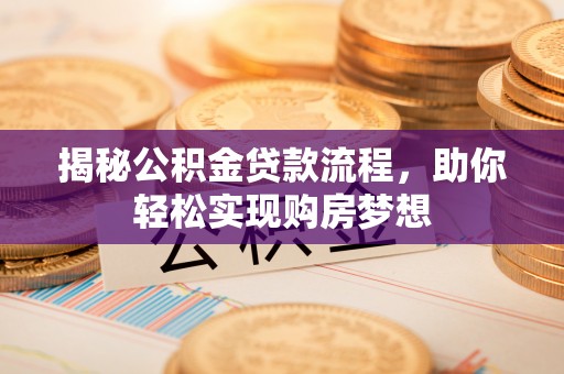 万江揭秘公积金贷款流程，助你轻松实现购房梦想
