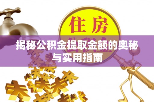 万江揭秘公积金提取金额的奥秘与实用指南