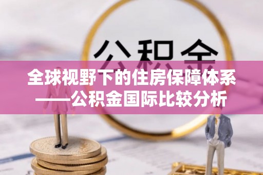 万江全球视野下的住房保障体系——公积金国际比较分析