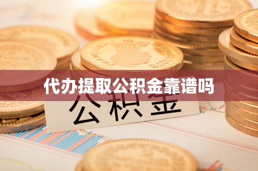 万江代办提取公积金靠谱吗