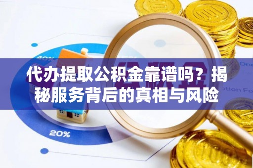 万江代办提取公积金靠谱吗？揭秘服务背后的真相与风险
