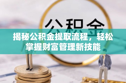 万江揭秘公积金提取流程，轻松掌握财富管理新技能