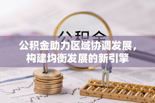 万江公积金助力区域协调发展，构建均衡发展的新引擎