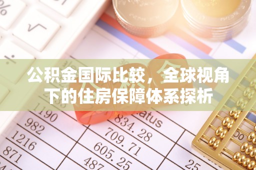 万江公积金国际比较，全球视角下的住房保障体系探析