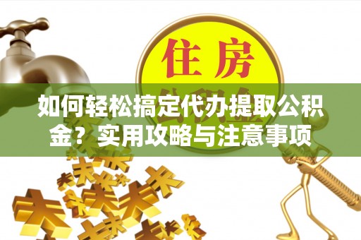万江如何轻松搞定代办提取公积金？实用攻略与注意事项