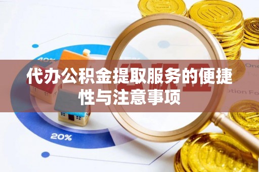 万江代办公积金提取服务的便捷性与注意事项