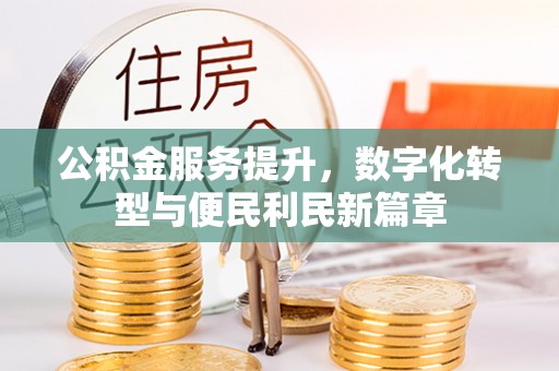 万江公积金服务提升，数字化转型与便民利民新篇章